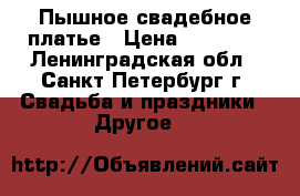 Пышное свадебное платье › Цена ­ 19 000 - Ленинградская обл., Санкт-Петербург г. Свадьба и праздники » Другое   
